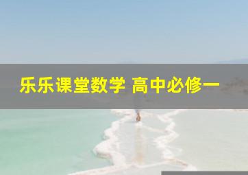 乐乐课堂数学 高中必修一